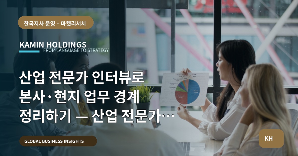 산업 전문가 인터뷰로 본사·현지 업무 경계 정리하기 — 산업 전문가 인터뷰 중견기업 해외사업팀