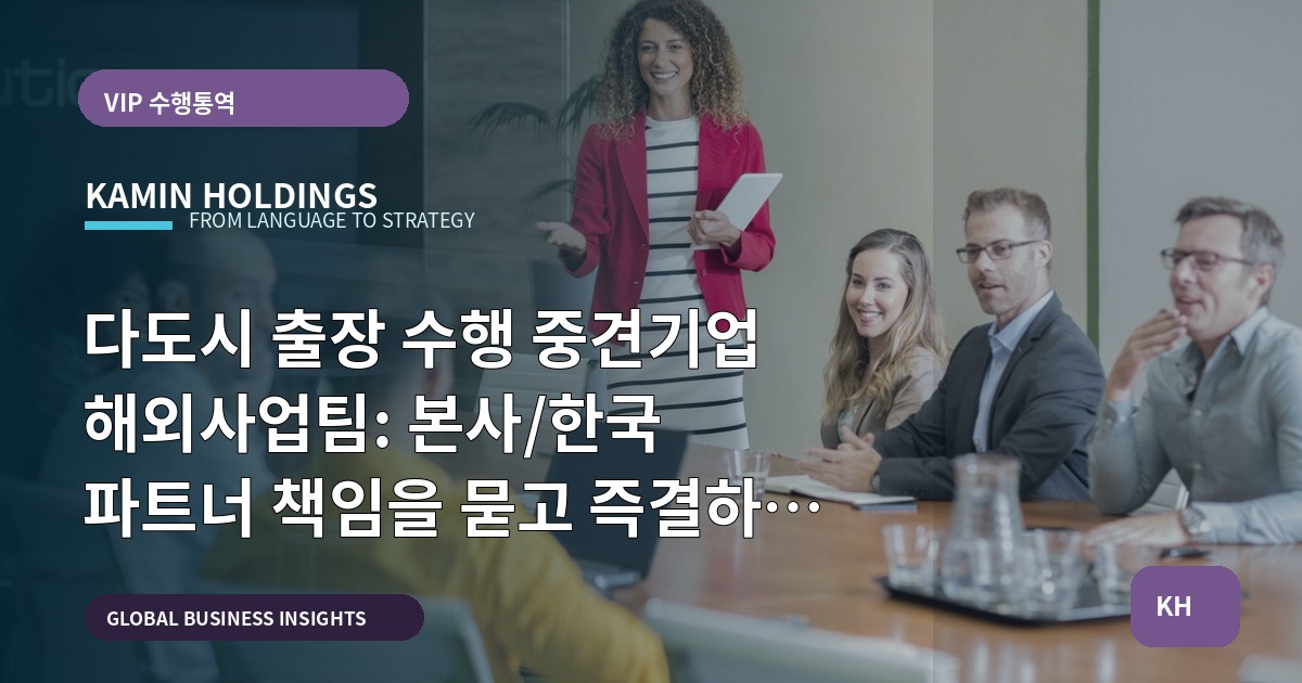 다도시 출장 수행 중견기업 해외사업팀: 본사/한국 파트너 책임을 묻고 즉결하는 운영 브리프