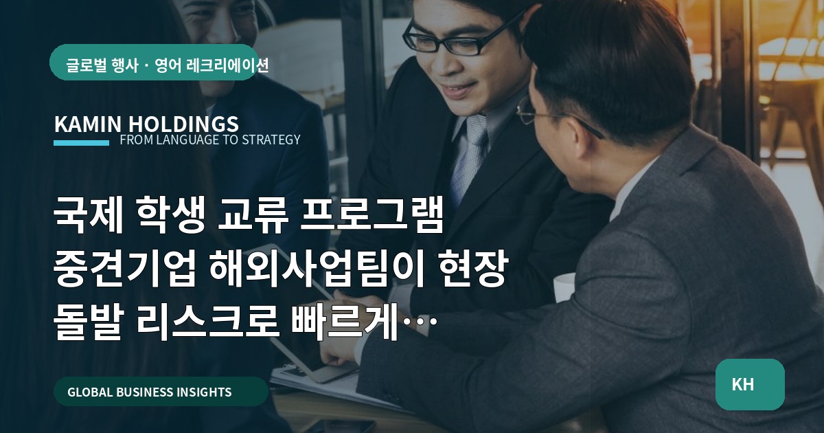 국제 학생 교류 프로그램 중견기업 해외사업팀이 현장 돌발 리스크로 빠르게 결정하는 법