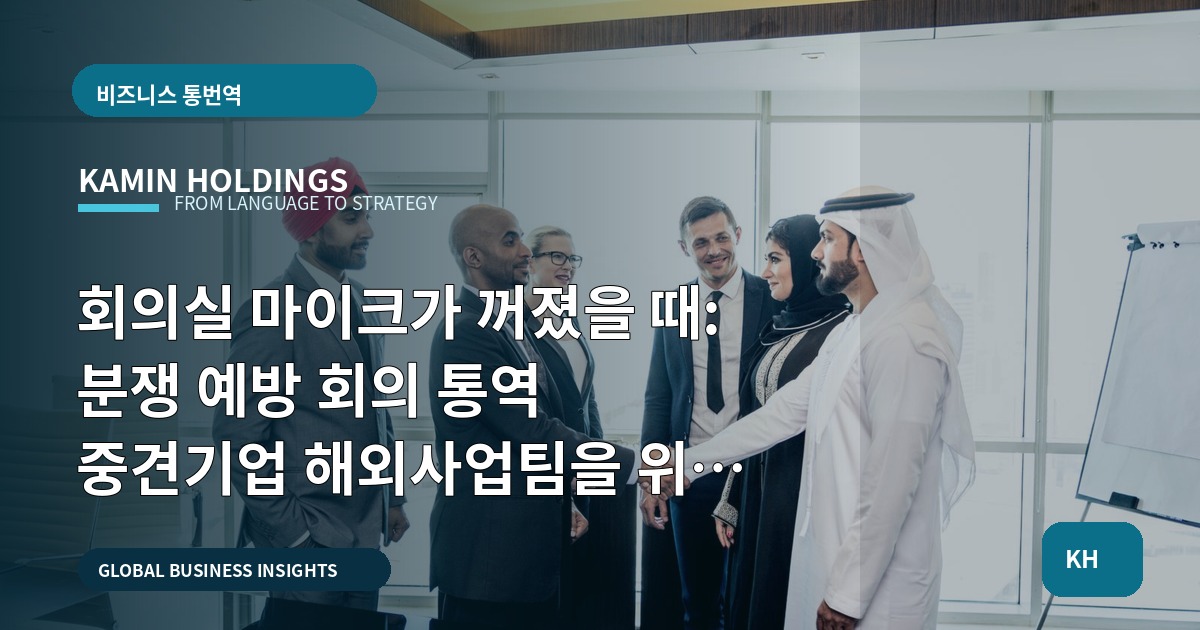 회의실 마이크가 꺼졌을 때: 분쟁 예방 회의 통역 중견기업 해외사업팀을 위한 판단 체크