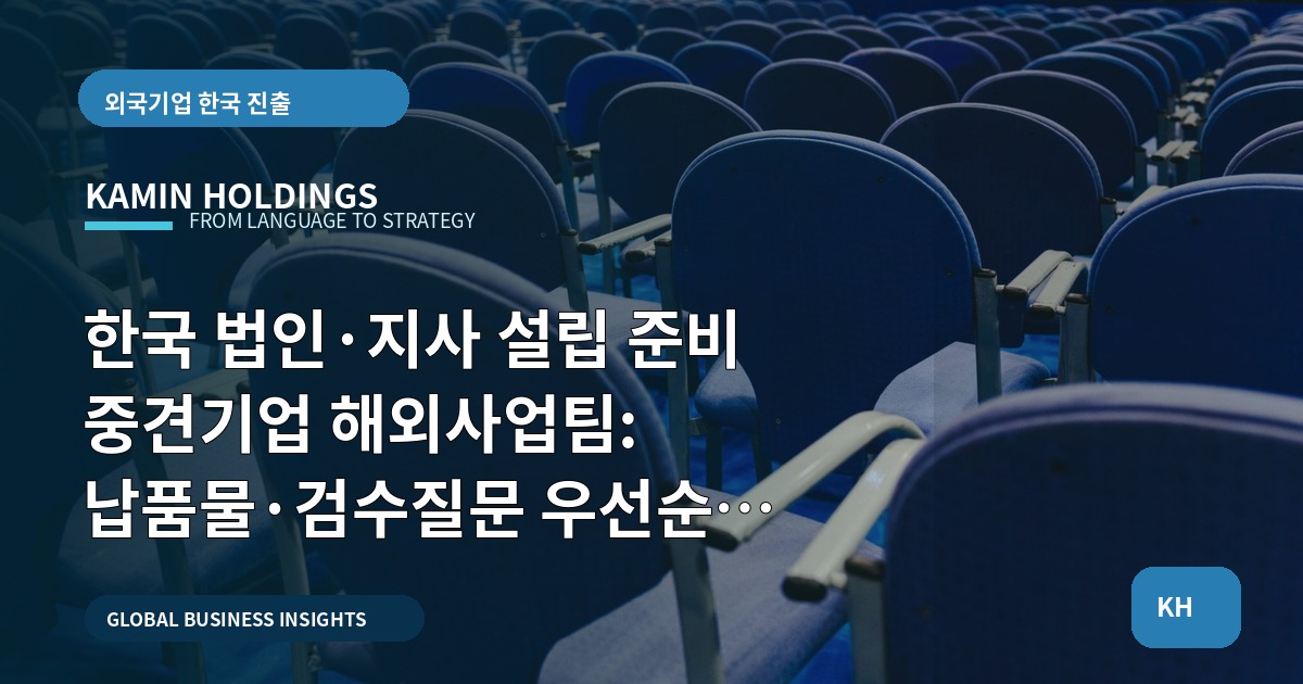 한국 법인·지사 설립 준비 중견기업 해외사업팀: 납품물·검수질문 우선순위와 돌발대응
