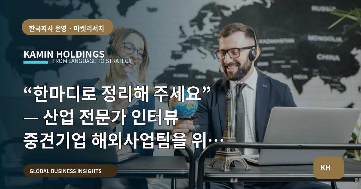 “한마디로 정리해 주세요” — 산업 전문가 인터뷰 중견기업 해외사업팀을 위한 일정·검증·책임 로드맵
