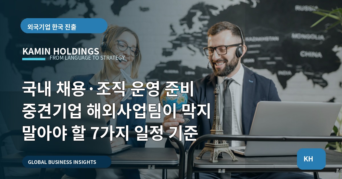 국내 채용·조직 운영 준비 중견기업 해외사업팀이 막지 말아야 할 7가지 일정 기준