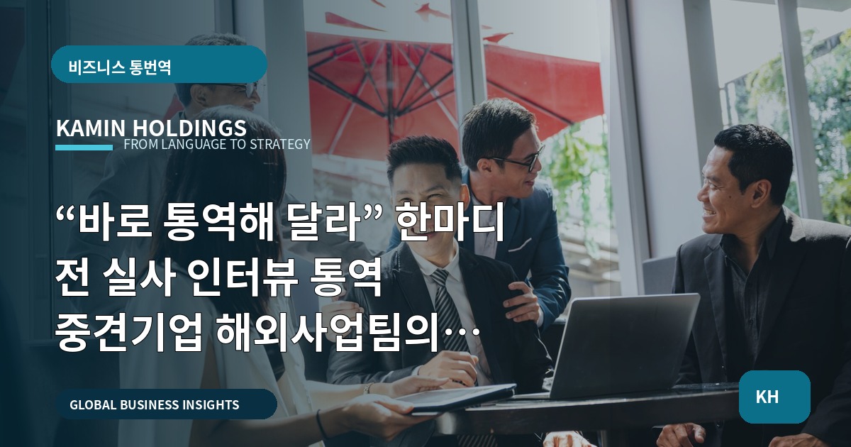 “바로 통역해 달라” 한마디 전 실사 인터뷰 통역 중견기업 해외사업팀의 일정·검수 기준