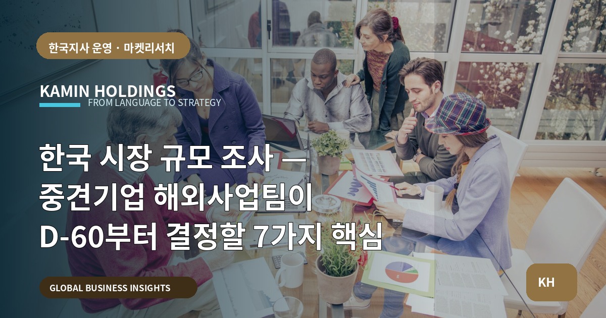 한국 시장 규모 조사 — 중견기업 해외사업팀이 D-60부터 결정할 7가지 핵심