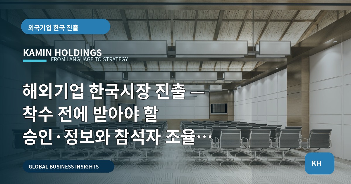 해외기업 한국시장 진출 — 착수 전에 받아야 할 승인·정보와 참석자 조율로 실수를 막아라