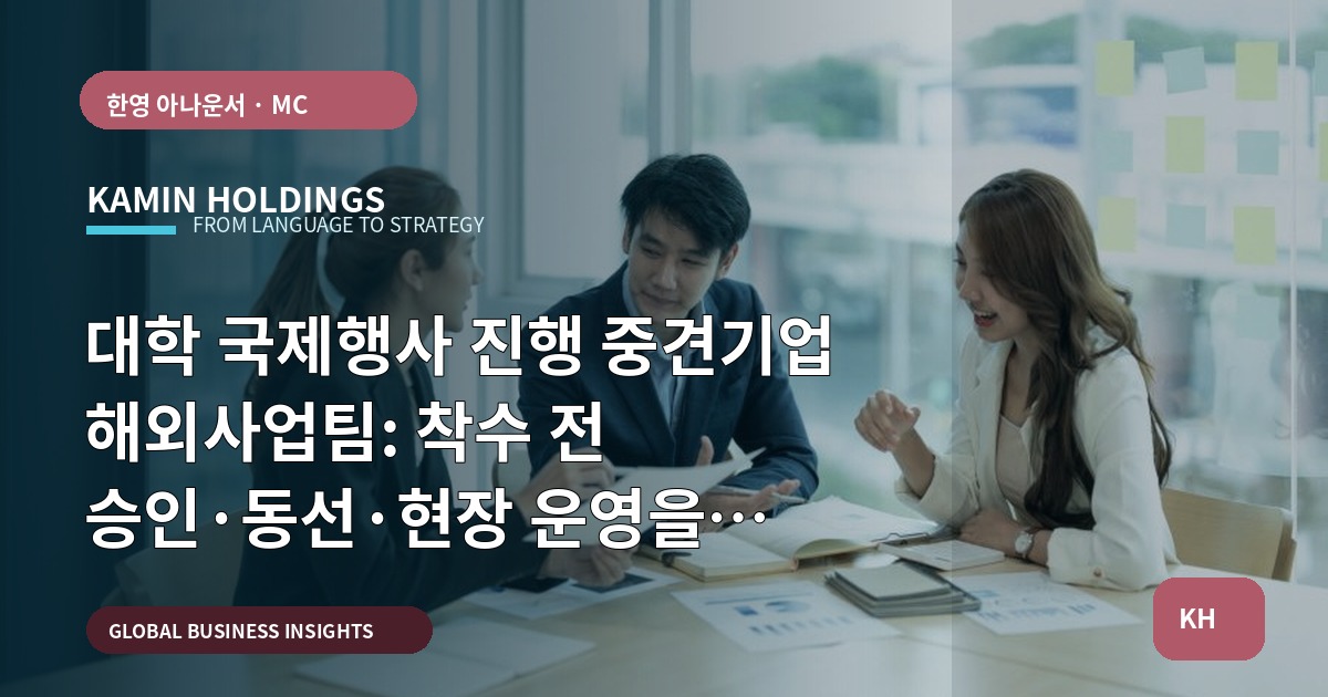 대학 국제행사 진행 중견기업 해외사업팀: 착수 전 승인·동선·현장 운영을 명확히 하라