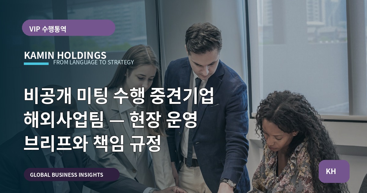 비공개 미팅 수행 중견기업 해외사업팀 — 현장 운영 브리프와 책임 규정