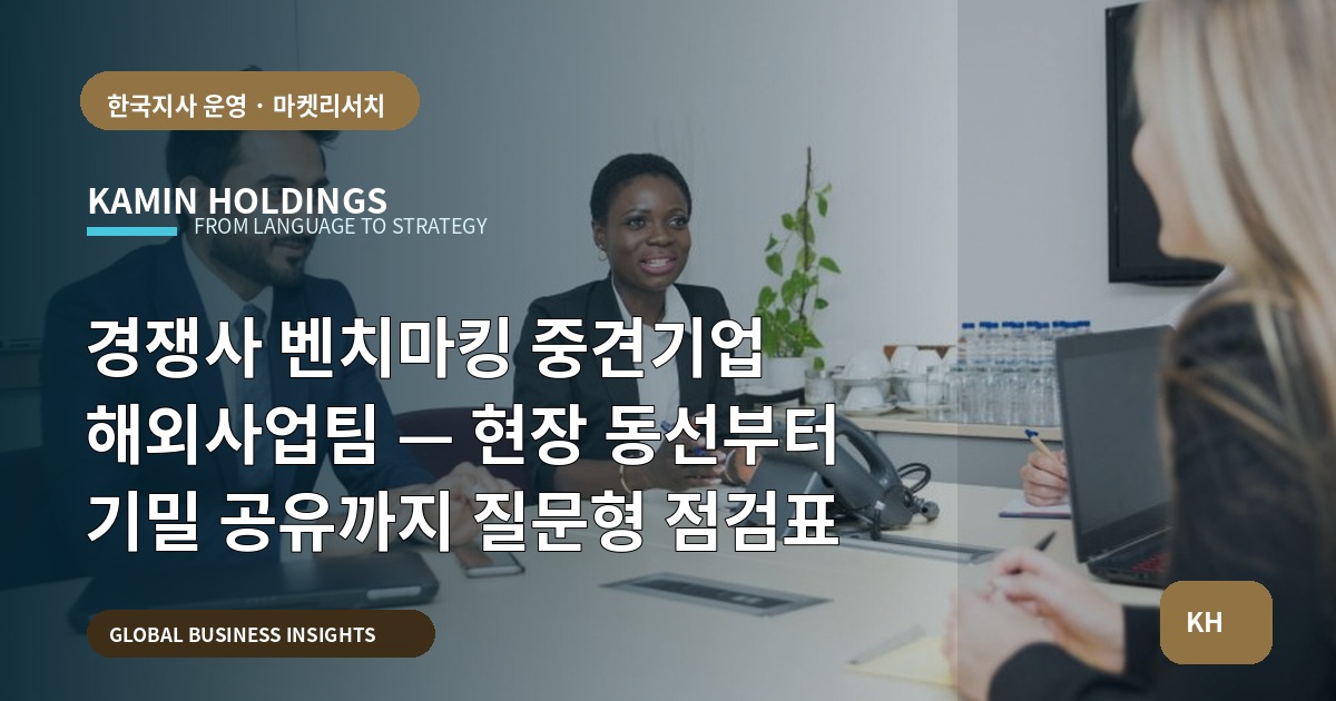 경쟁사 벤치마킹 중견기업 해외사업팀 — 현장 동선부터 기밀 공유까지 질문형 점검표