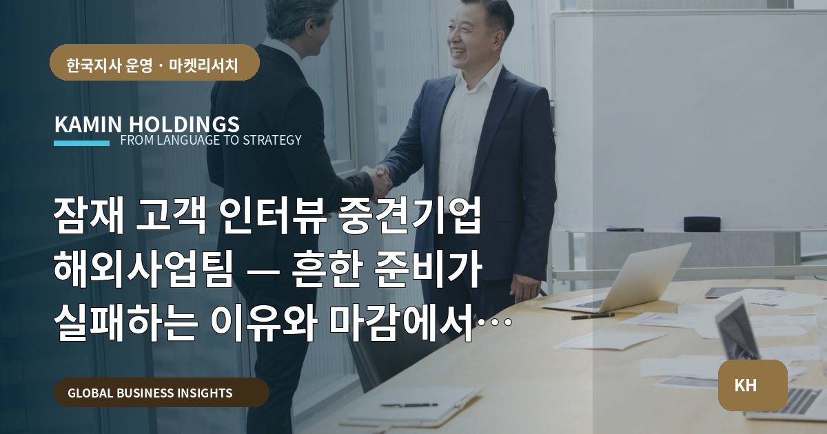 잠재 고객 인터뷰 중견기업 해외사업팀 — 흔한 준비가 실패하는 이유와 마감에서 남겨야 할 질문들