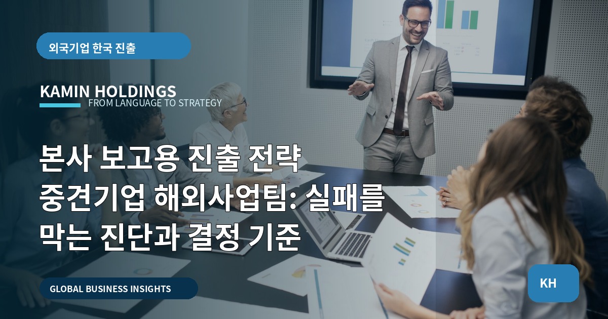 본사 보고용 진출 전략 중견기업 해외사업팀: 실패를 막는 진단과 결정 기준