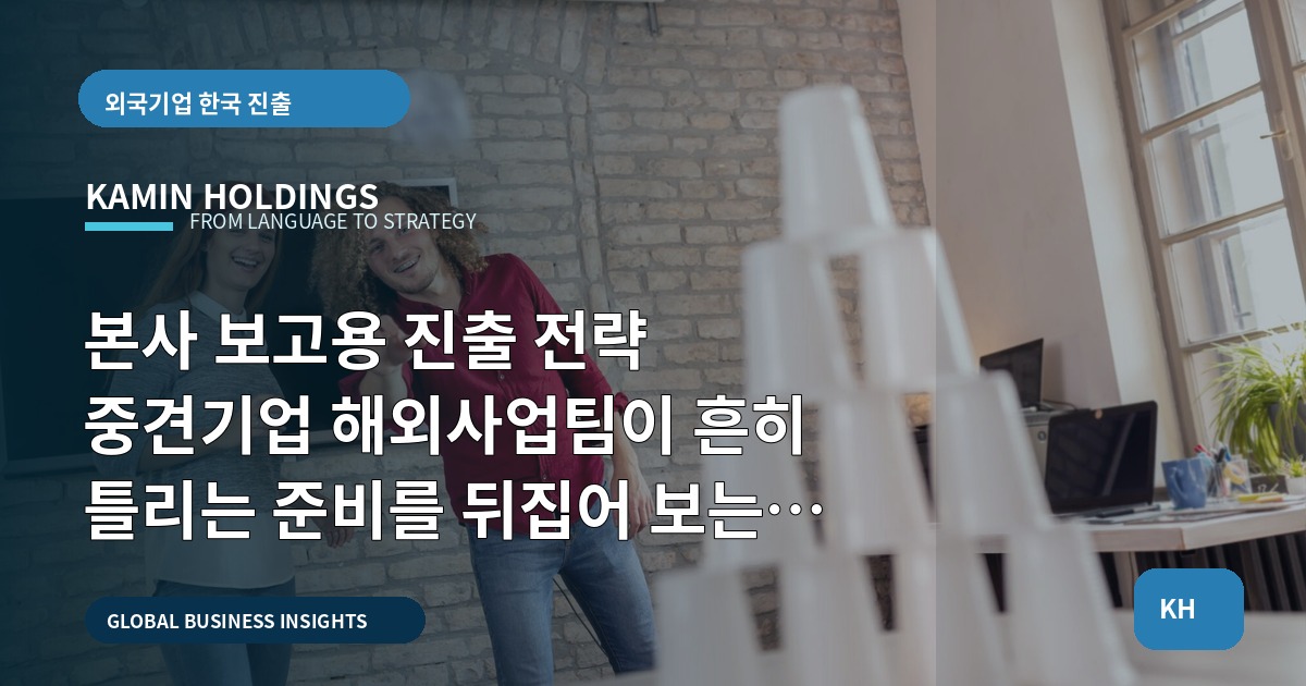 본사 보고용 진출 전략 중견기업 해외사업팀이 흔히 틀리는 준비를 뒤집어 보는 체크