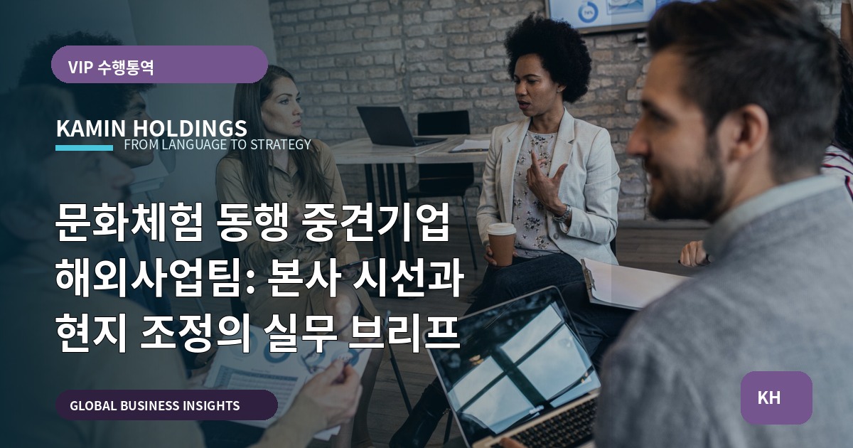 문화체험 동행 중견기업 해외사업팀: 본사 시선과 현지 조정의 실무 브리프