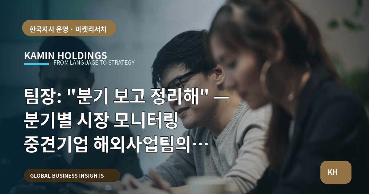 팀장: "분기 보고 정리해" — 분기별 시장 모니터링 중견기업 해외사업팀의 브리프·책임·예외를 명확히