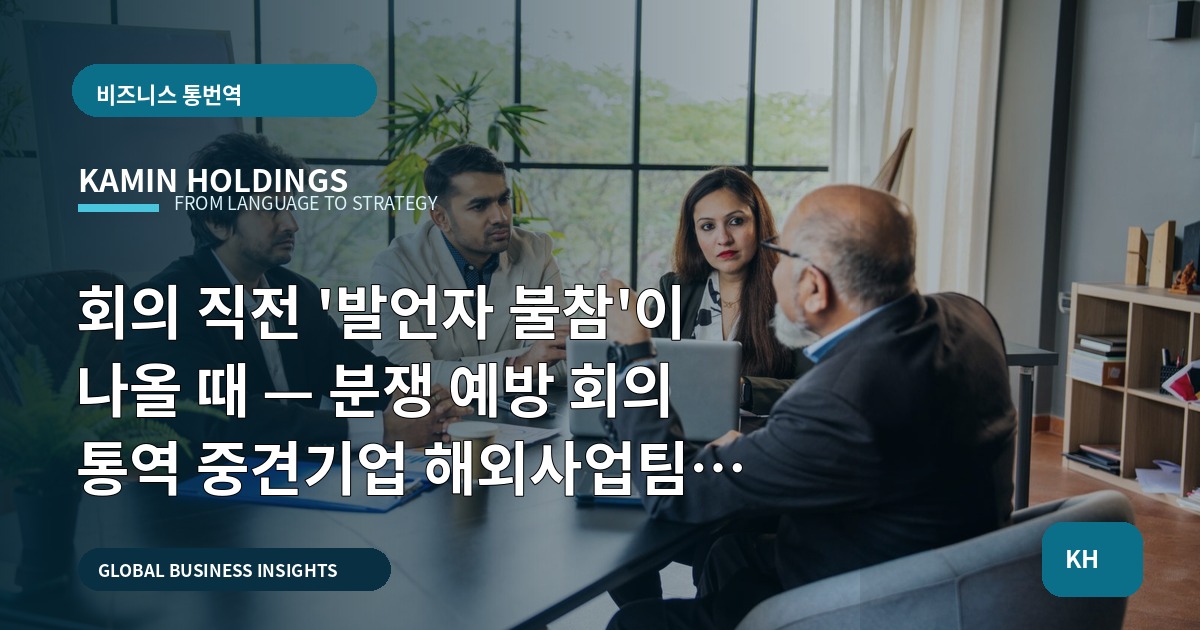 회의 직전 '발언자 불참'이 나올 때 — 분쟁 예방 회의 통역 중견기업 해외사업팀을 위한 브리프·책임·납품 체크