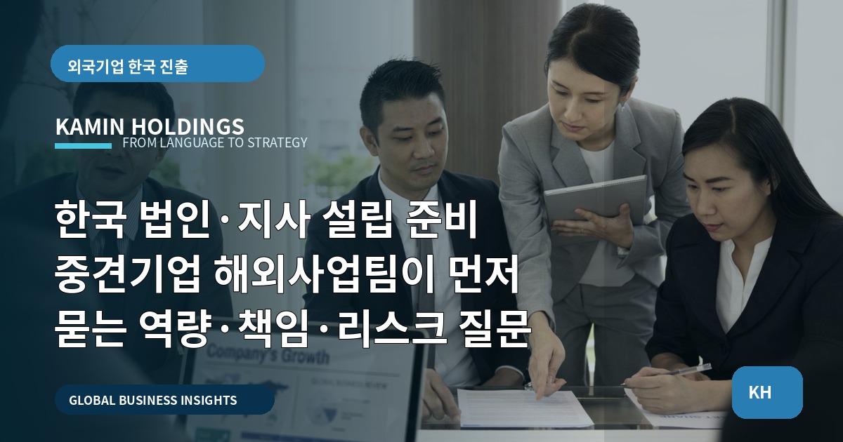 한국 법인·지사 설립 준비 중견기업 해외사업팀이 먼저 묻는 역량·책임·리스크 질문