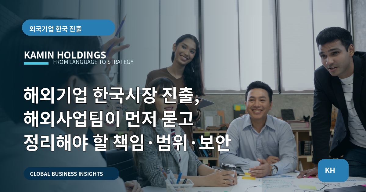 해외기업 한국시장 진출, 해외사업팀이 먼저 묻고 정리해야 할 책임·범위·보안
