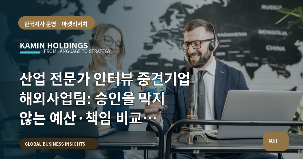 산업 전문가 인터뷰 중견기업 해외사업팀: 승인을 막지 않는 예산·책임 비교 결정하기