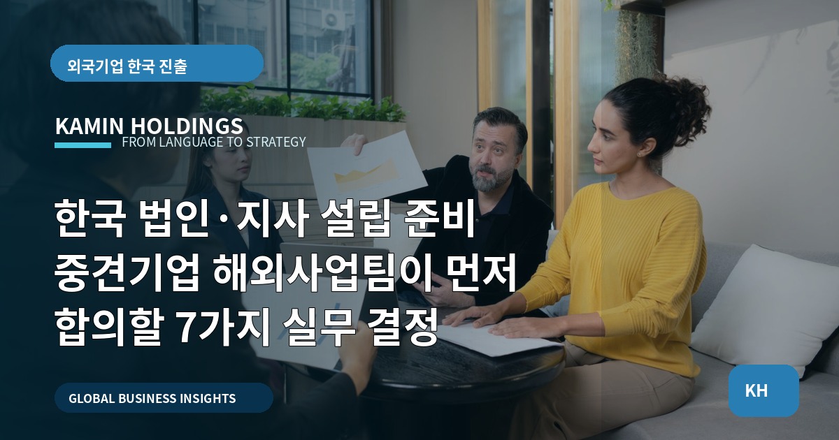 한국 법인·지사 설립 준비 중견기업 해외사업팀이 먼저 합의할 7가지 실무 결정