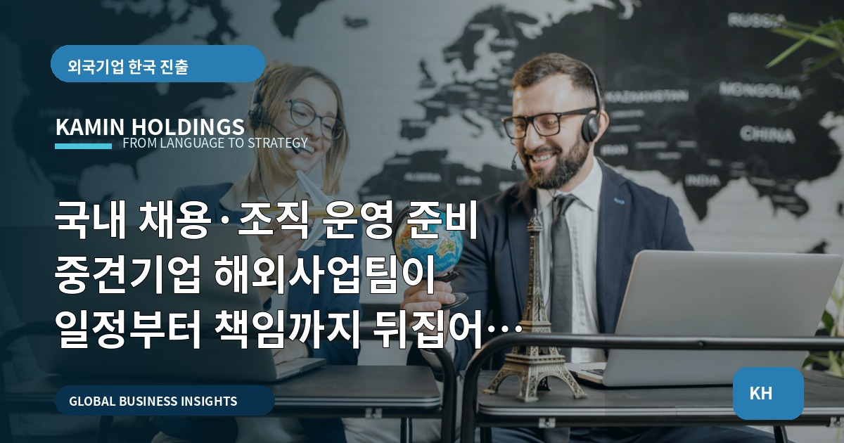 국내 채용·조직 운영 준비 중견기업 해외사업팀이 일정부터 책임까지 뒤집어 설계하는 법