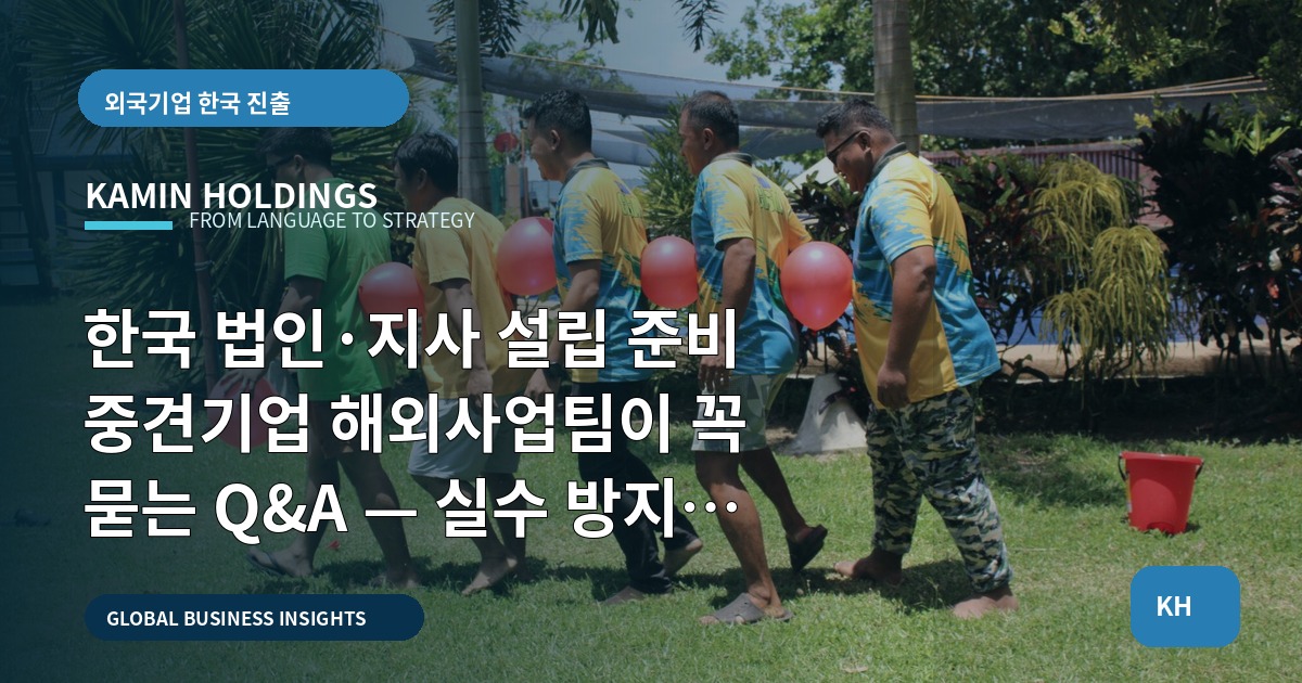 한국 법인·지사 설립 준비 중견기업 해외사업팀이 꼭 묻는 Q&A — 실수 방지 브리프