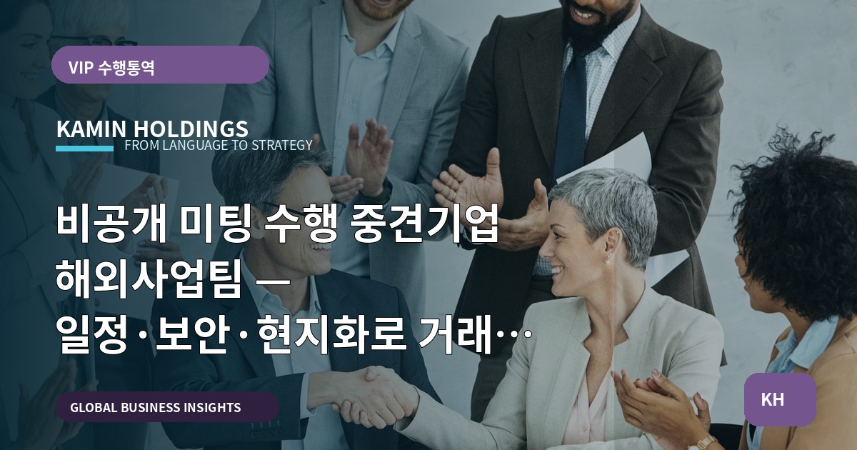 비공개 미팅 수행 중견기업 해외사업팀 — 일정·보안·현지화로 거래를 구체화하는 브리프