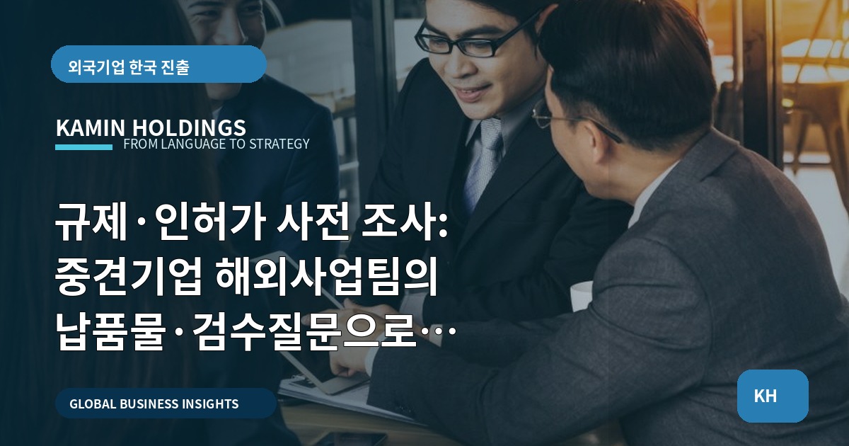 규제·인허가 사전 조사: 중견기업 해외사업팀의 납품물·검수질문으로 결정하라