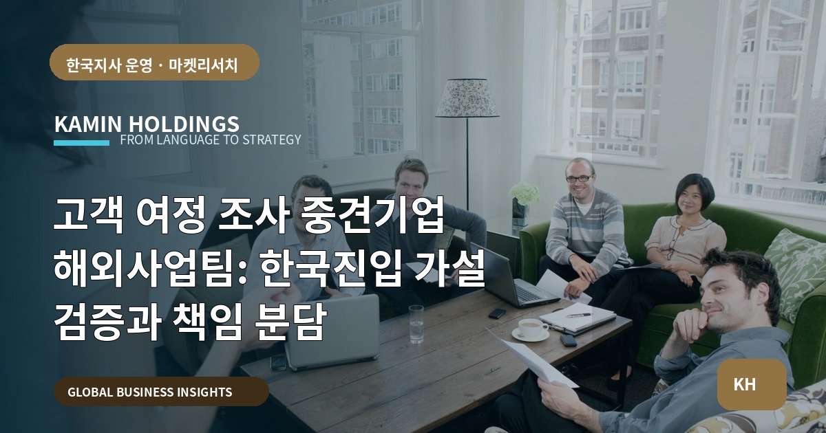 고객 여정 조사 중견기업 해외사업팀: 한국진입 가설 검증과 책임 분담