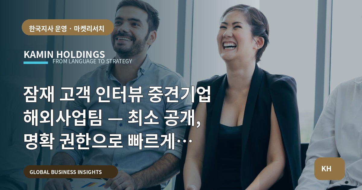 잠재 고객 인터뷰 중견기업 해외사업팀 — 최소 공개, 명확 권한으로 빠르게 결정하라