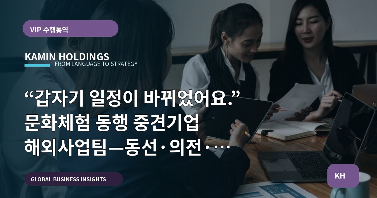 “갑자기 일정이 바뀌었어요.” 문화체험 동행 중견기업 해외사업팀—동선·의전·비상 승인 기준은?