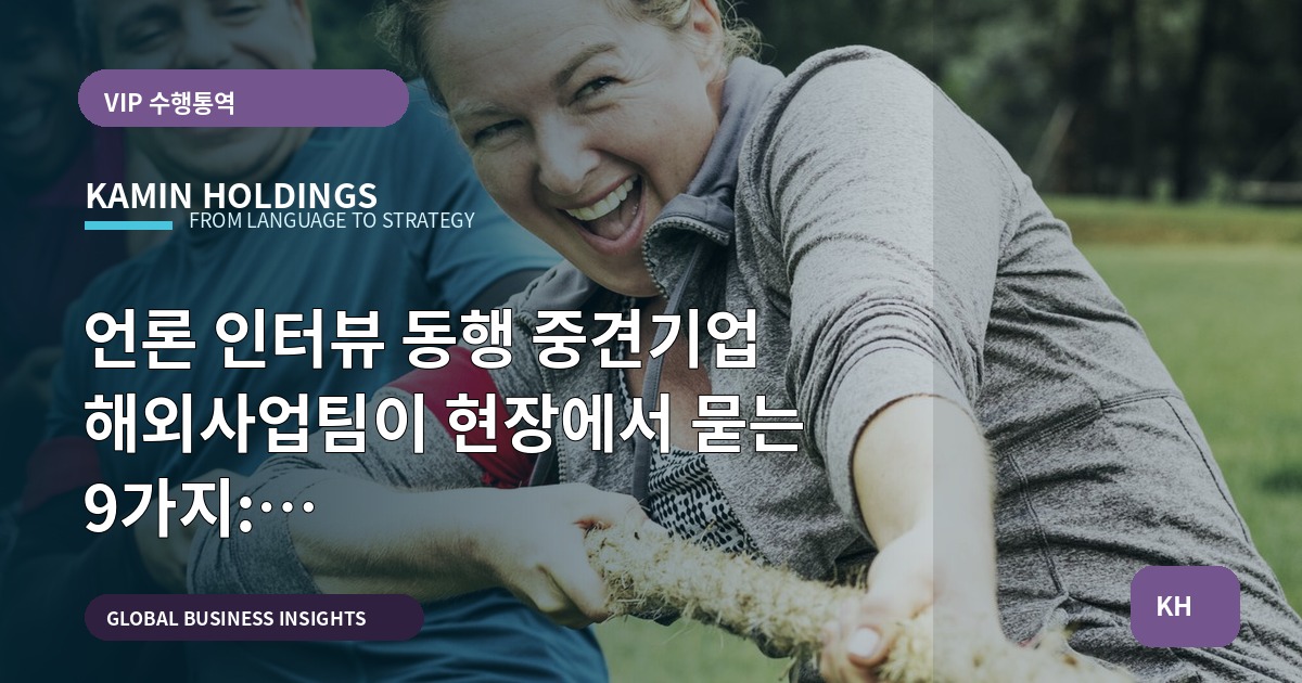 언론 인터뷰 동행 중견기업 해외사업팀이 현장에서 묻는 9가지: 동선·대기·식사·장비·출입 기준