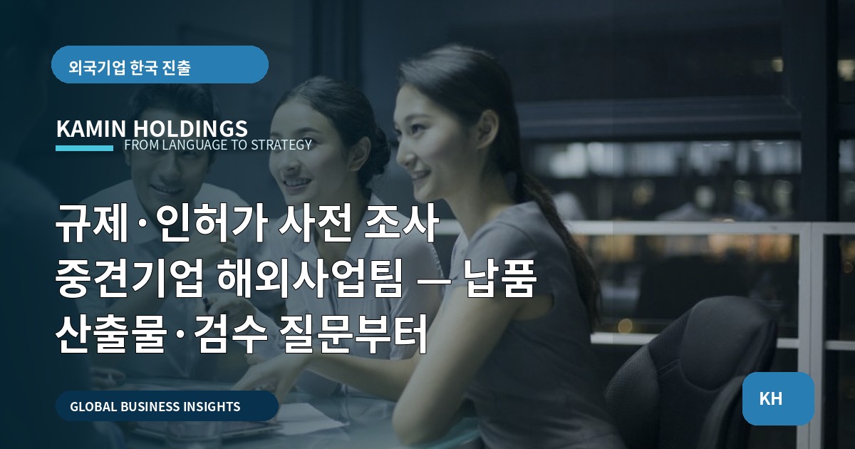 규제·인허가 사전 조사 중견기업 해외사업팀 — 납품 산출물·검수 질문부터