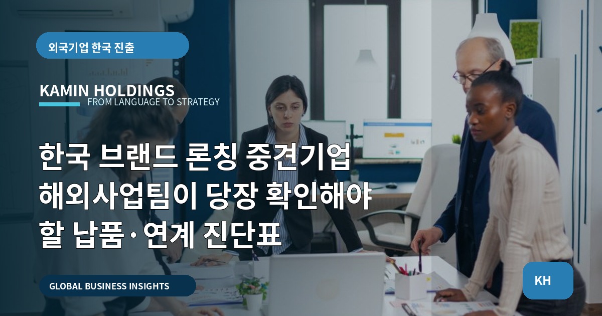 한국 브랜드 론칭 중견기업 해외사업팀이 당장 확인해야 할 납품·연계 진단표