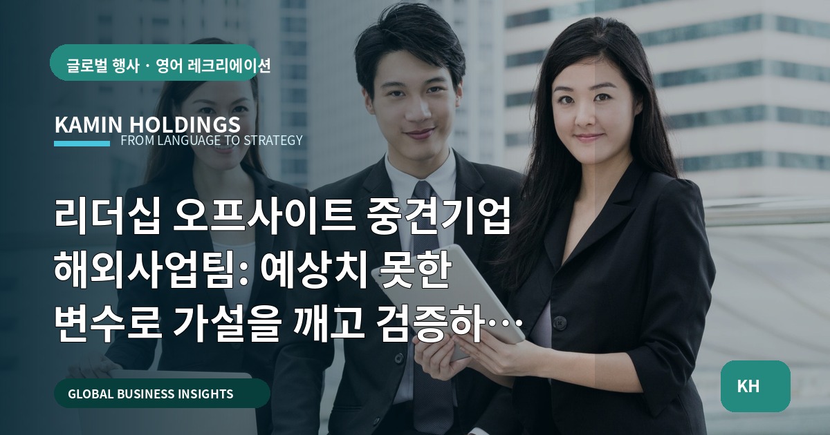 리더십 오프사이트 중견기업 해외사업팀: 예상치 못한 변수로 가설을 깨고 검증하라 — 실행 범위 포함