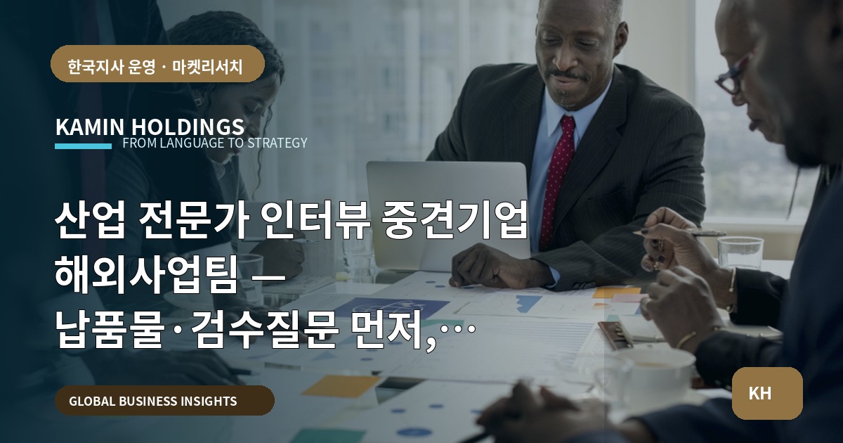 산업 전문가 인터뷰 중견기업 해외사업팀 — 납품물·검수질문 먼저, 본사·현지 역할로 결정을 남깁니다