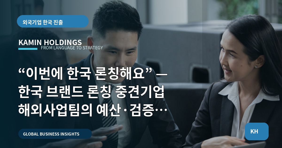 “이번에 한국 론칭해요” — 한국 브랜드 론칭 중견기업 해외사업팀의 예산·검증 로드맵