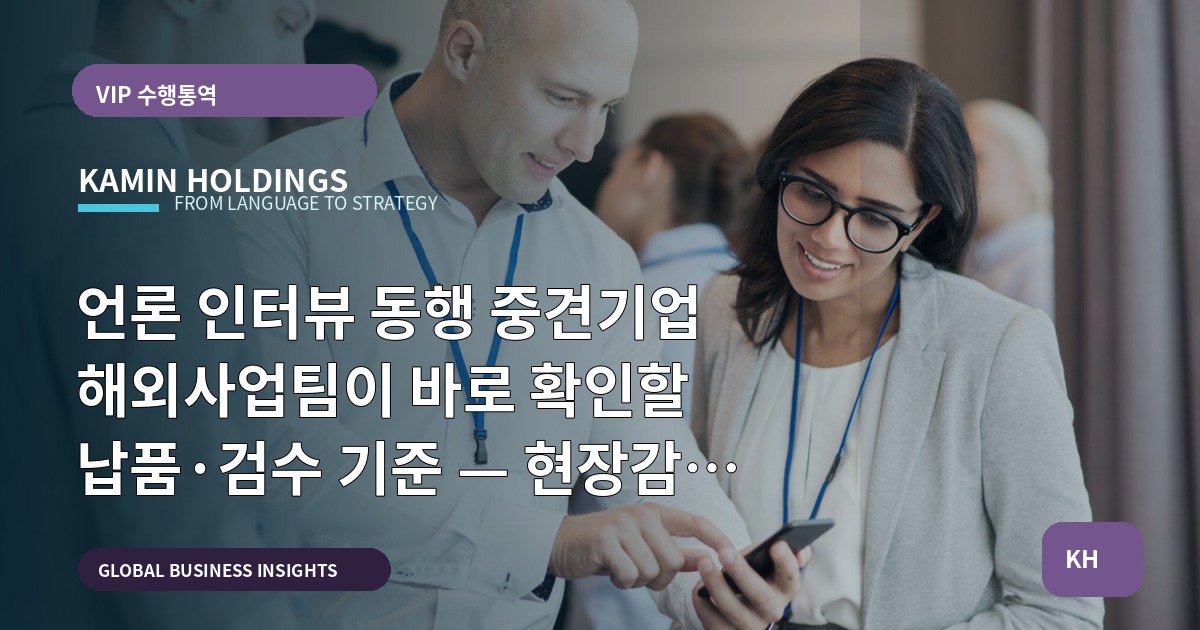 언론 인터뷰 동행 중견기업 해외사업팀이 바로 확인할 납품·검수 기준 — 현장감 있는 역할 분담