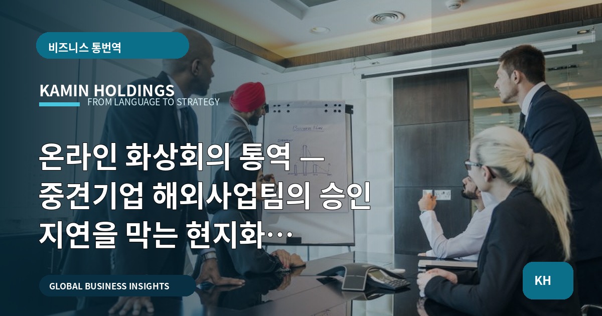 온라인 화상회의 통역 — 중견기업 해외사업팀의 승인 지연을 막는 현지화 체크포인트