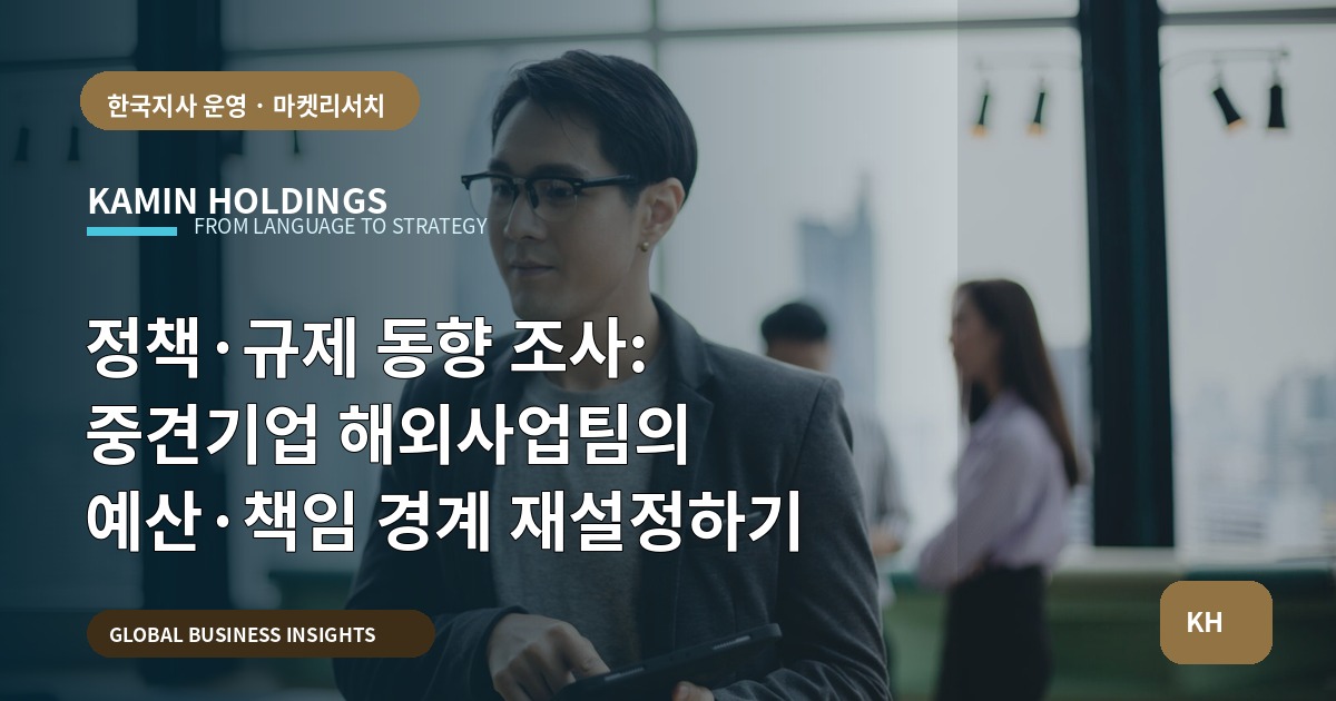 정책·규제 동향 조사: 중견기업 해외사업팀의 예산·책임 경계 재설정하기