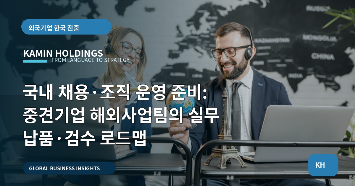 국내 채용·조직 운영 준비: 중견기업 해외사업팀의 실무 납품·검수 로드맵