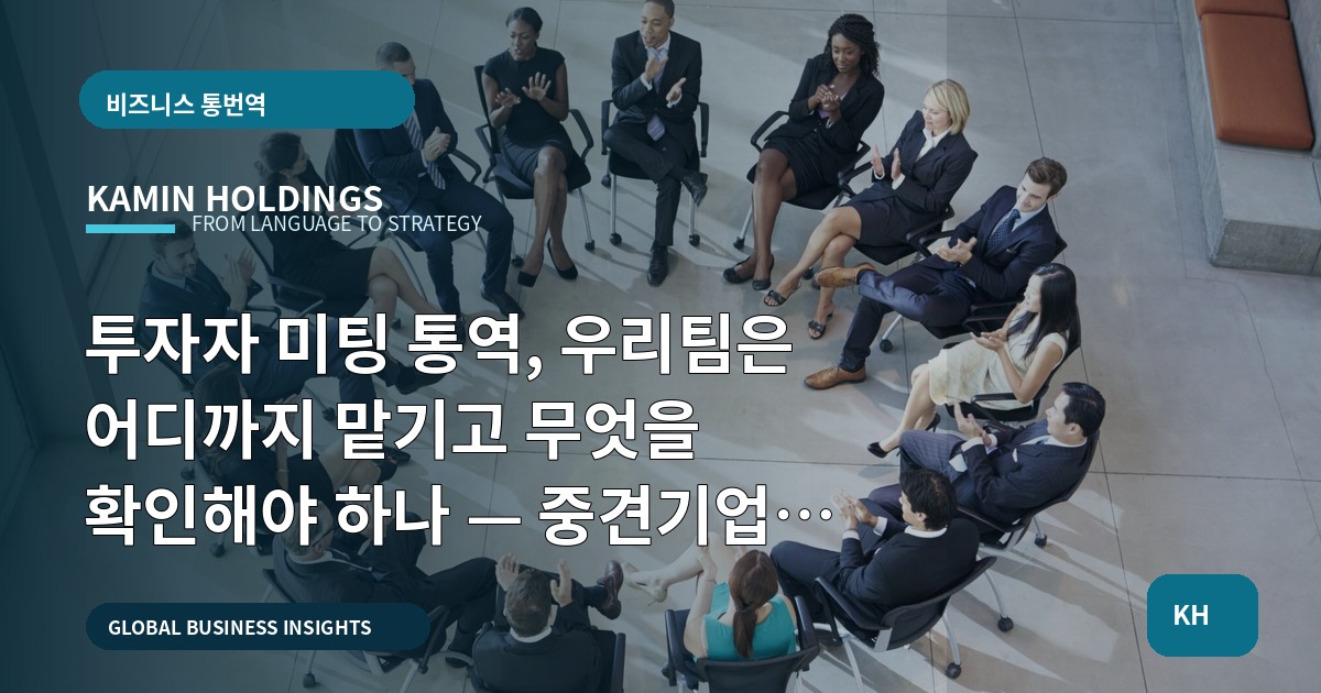 투자자 미팅 통역, 우리팀은 어디까지 맡기고 무엇을 확인해야 하나 — 중견기업 해외사업팀 실무 관점