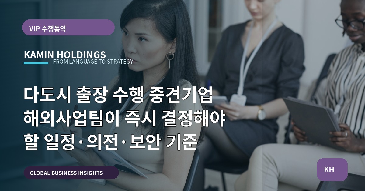 다도시 출장 수행 중견기업 해외사업팀이 즉시 결정해야 할 일정·의전·보안 기준