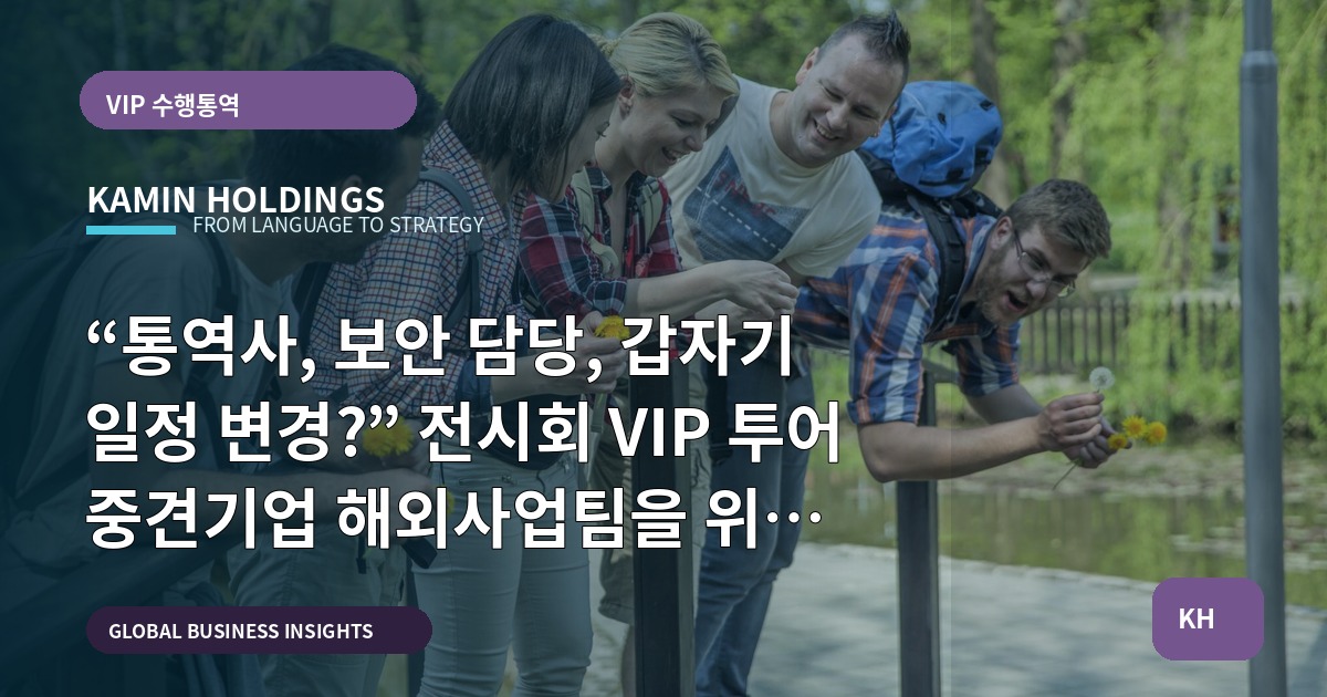 “통역사, 보안 담당, 갑자기 일정 변경?” 전시회 VIP 투어 중견기업 해외사업팀을 위한 브리프