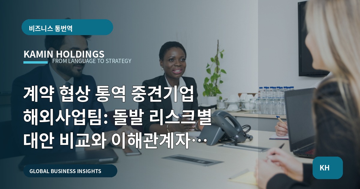 계약 협상 통역 중견기업 해외사업팀: 돌발 리스크별 대안 비교와 이해관계자 조율법