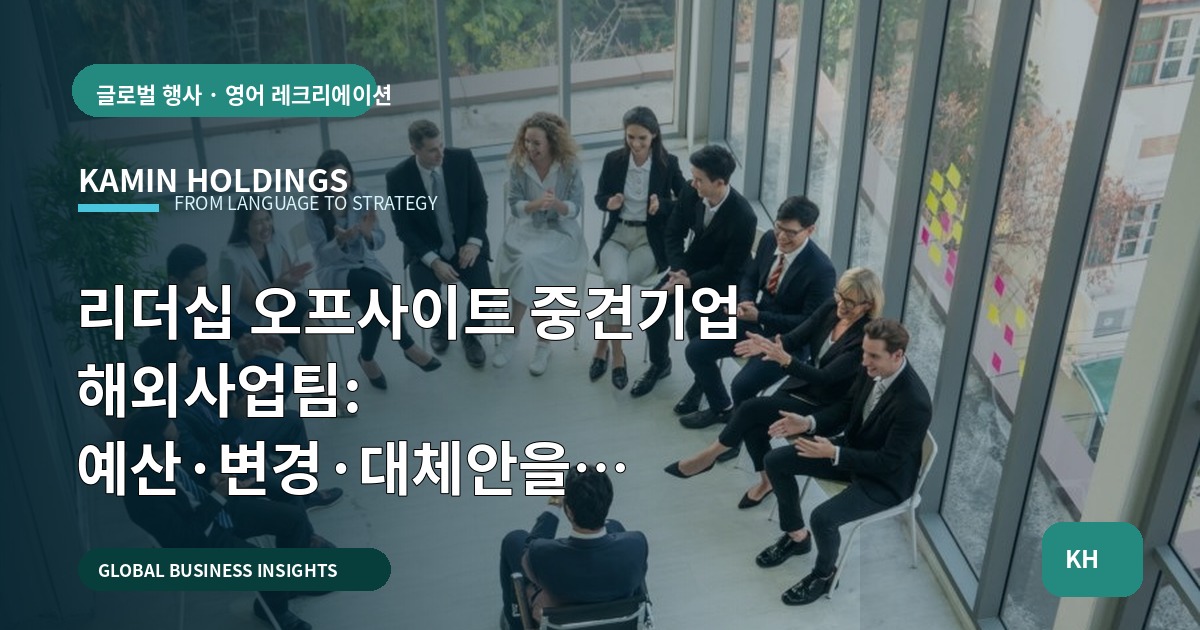 리더십 오프사이트 중견기업 해외사업팀: 예산·변경·대체안을 단호하게 설계하라