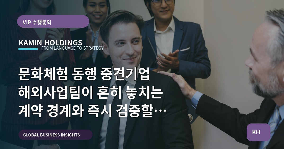 문화체험 동행 중견기업 해외사업팀이 흔히 놓치는 계약 경계와 즉시 검증할 5가지 가설