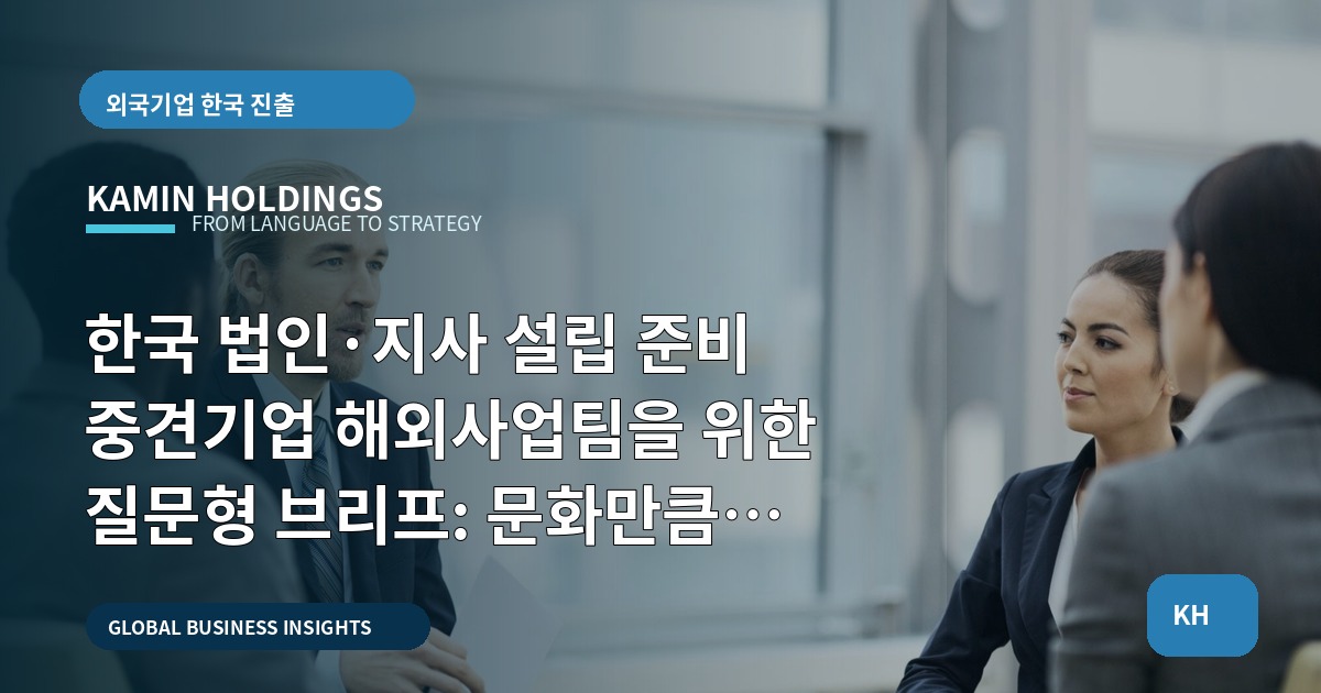 한국 법인·지사 설립 준비 중견기업 해외사업팀을 위한 질문형 브리프: 문화만큼 책임을 묻다