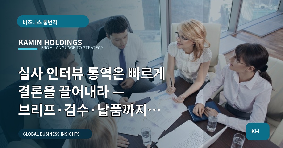 실사 인터뷰 통역은 빠르게 결론을 끌어내라 — 브리프·검수·납품까지 명확히