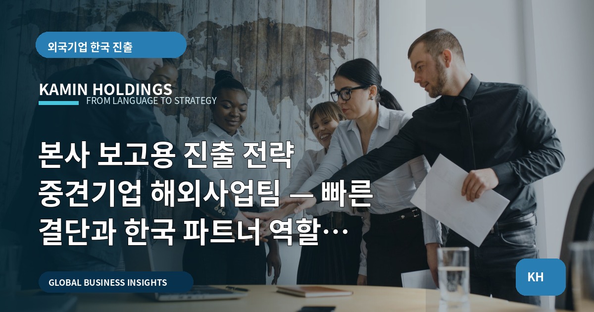 본사 보고용 진출 전략 중견기업 해외사업팀 — 빠른 결단과 한국 파트너 역할 비교로 결정을 끝내라