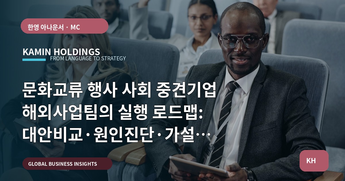 문화교류 행사 사회 중견기업 해외사업팀의 실행 로드맵: 대안비교·원인진단·가설검증으로 남는 산출물 만들기